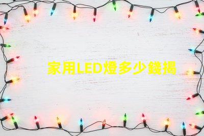 家用LED燈多少錢揭開家用LED燈的真實價格