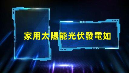 家用太陽能光伏發電如何高效利用清潔能源