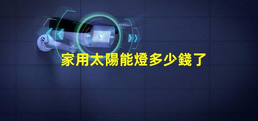 家用太陽能燈多少錢了解家用太陽能燈的市場價格及選擇技巧