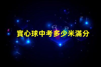 實心球中考多少米滿分探尋中考實心球成績的標準