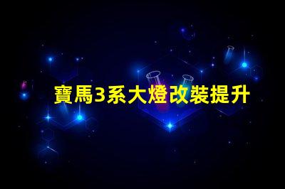 寶馬3系大燈改裝提升夜間行駛安全性的改裝選擇
