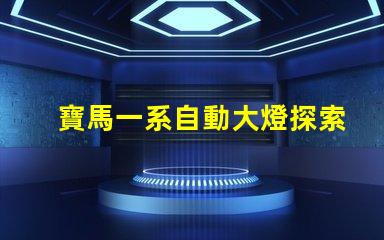 寶馬一系自動大燈探索智能照明技術的革新