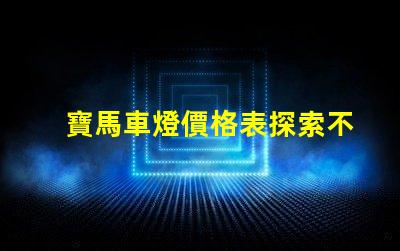 寶馬車燈價格表探索不同車型的燈具價格差異