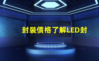 封裝價格了解LED封裝成本的真相