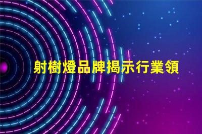 射樹燈品牌揭示行業領先品牌的選擇秘訣