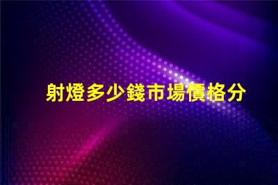 射燈多少錢市場價格分析與選購指南