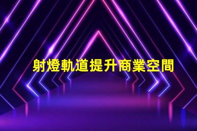 射燈軌道提升商業空間照明設計的關鍵