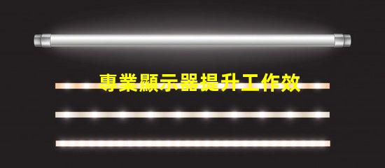 專業顯示器提升工作效率的必備工具