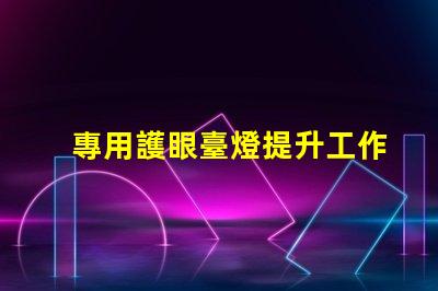 專用護眼臺燈提升工作效率的護眼選擇