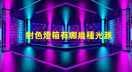 對色燈箱有哪幾種光源探索多樣光源選擇的重要性