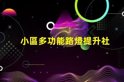小區多功能路燈提升社區安全與美觀的智慧選擇