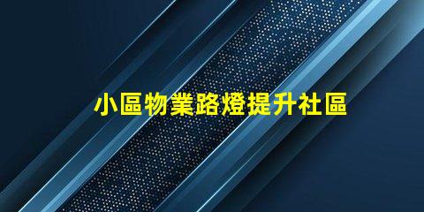 小區物業路燈提升社區安全的智能照明方案