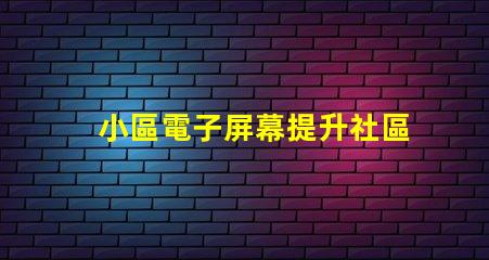 小區電子屏幕提升社區宣傳效果的最佳選擇