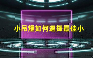 小吊燈如何選擇最佳小吊燈提升室內氛圍