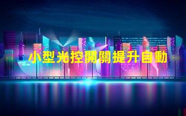 小型光控開關提升自動化智能照明的秘密武器