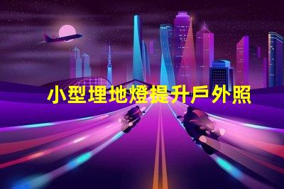 小型埋地燈提升戶外照明品質的絕佳選擇