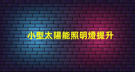 小型太陽能照明燈提升戶外照明效率的必備選擇