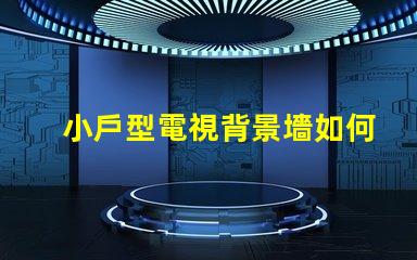 小戶型電視背景墻如何選擇最佳設(shè)計(jì)方案以提升空間感