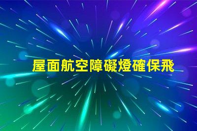 屋面航空障礙燈確保飛行安全的關(guān)鍵設(shè)施