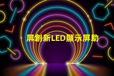 屏創新LED顯示屏助力商業轉型的秘訣是什么