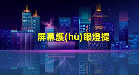 屏幕護(hù)眼燈提升工作效率的護(hù)眼科技