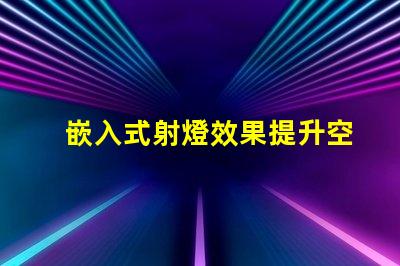 嵌入式射燈效果提升空間氛圍的燈光解決方案