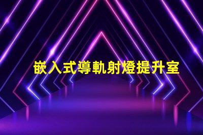 嵌入式導軌射燈提升室內照明的最佳選擇