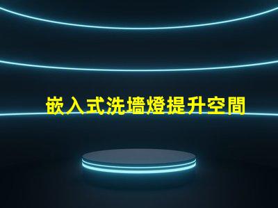 嵌入式洗墻燈提升空間氛圍的理想選擇嗎