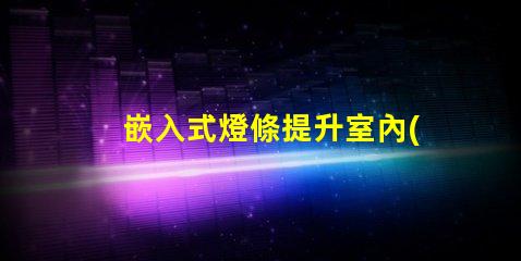嵌入式燈條提升室內(nèi)照明效果的最佳選擇嗎