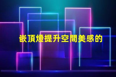嵌頂燈提升空間美感的最佳選擇