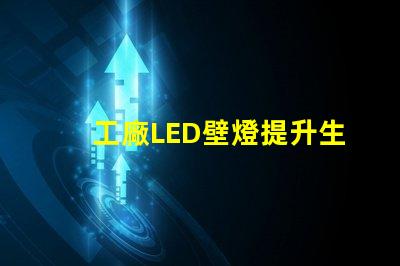 工廠LED壁燈提升生產效率的照明解決方案