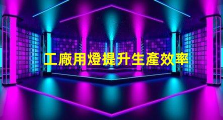 工廠用燈提升生產效率的智能照明解決方案