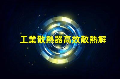 工業散熱器高效散熱解決方案的必要性