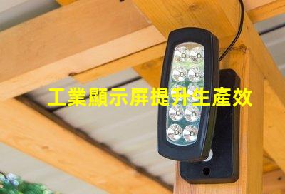 工業顯示屏提升生產效率的關鍵工具