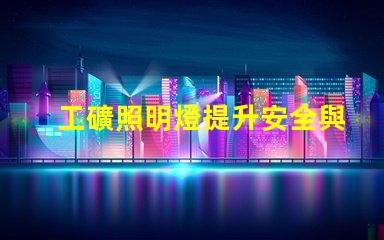 工礦照明燈提升安全與效率的必備設備嗎