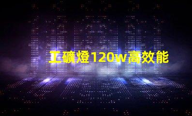 工礦燈120w高效能照明解決方案的秘密是什么