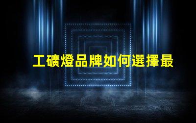 工礦燈品牌如何選擇最可靠的工礦燈品牌