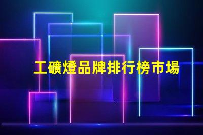 工礦燈品牌排行榜市場領先品牌對比分析