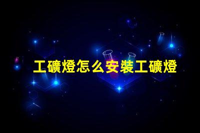 工礦燈怎么安裝工礦燈安裝技巧與注意事項(xiàng)
