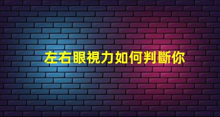 左右眼視力如何判斷你的視力平衡問題