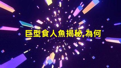 巨型食人魚揭秘,為何這種生物令科學(xué)家驚嘆不已