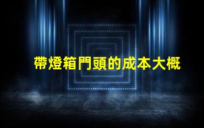 帶燈箱門頭的成本大概是多少探討燈箱門頭的投資回報