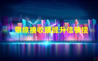 帶線接收頭提升信號接收效果的關(guān)鍵技術(shù)