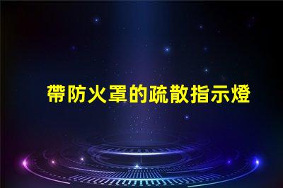 帶防火罩的疏散指示燈保障安全的緊急照明解決方案