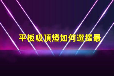 平板吸頂燈如何選擇最適合的款式平板吸頂燈選購指南揭曉