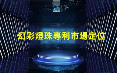 幻彩燈珠專利市場定位與消費者行為解析
