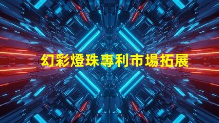 幻彩燈珠專利市場拓展策略及實施瓶頸分析