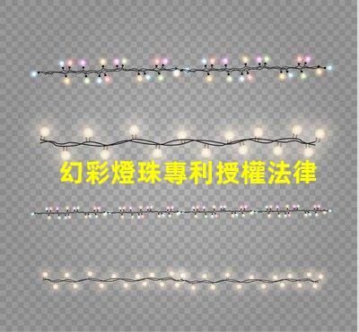 幻彩燈珠專利授權法律規定專利申請流程與保護要點詳解