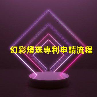幻彩燈珠專利申請流程如何快速通過審核