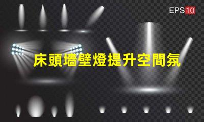 床頭墻壁燈提升空間氛圍的最佳選擇是什么